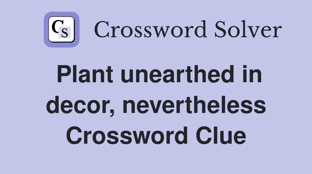 Plant unearthed in decor, nevertheless Crossword Clue