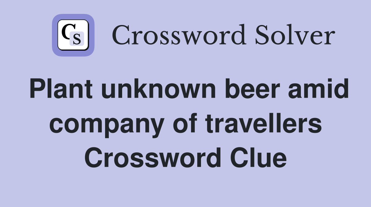 Plant unknown beer amid company of travellers Crossword Clue