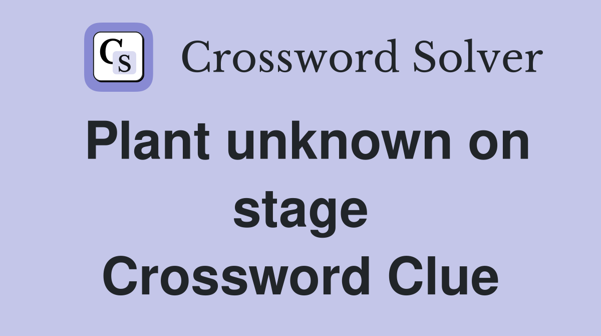 Plant unknown on stage Crossword Clue