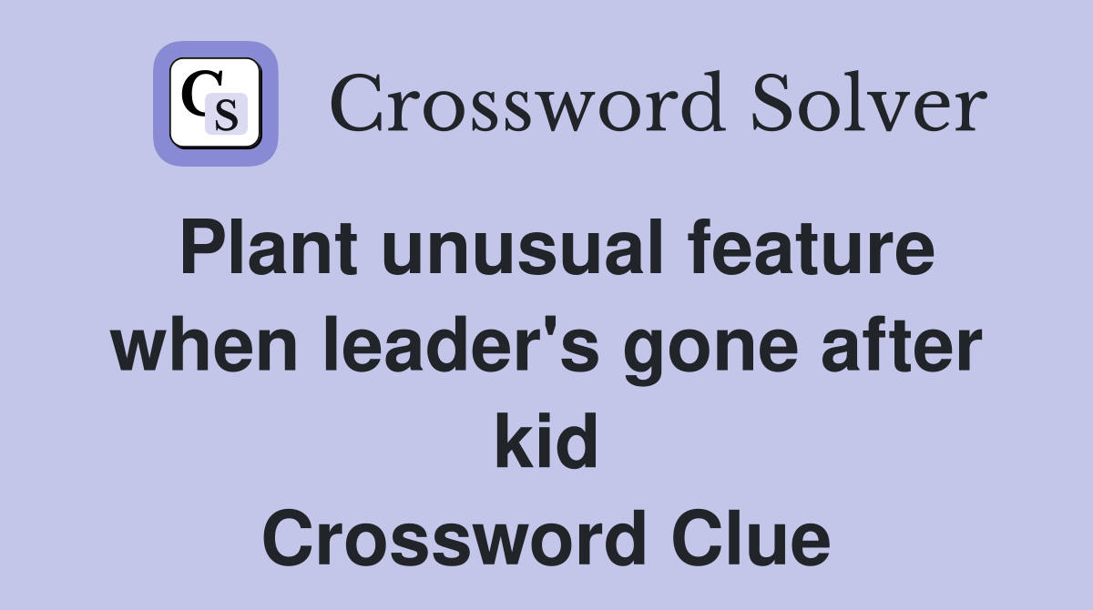 Plant unusual feature when leader's gone after kid Crossword Clue