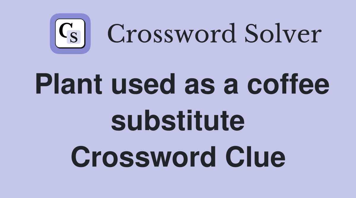 Plant used as a coffee substitute Crossword Clue