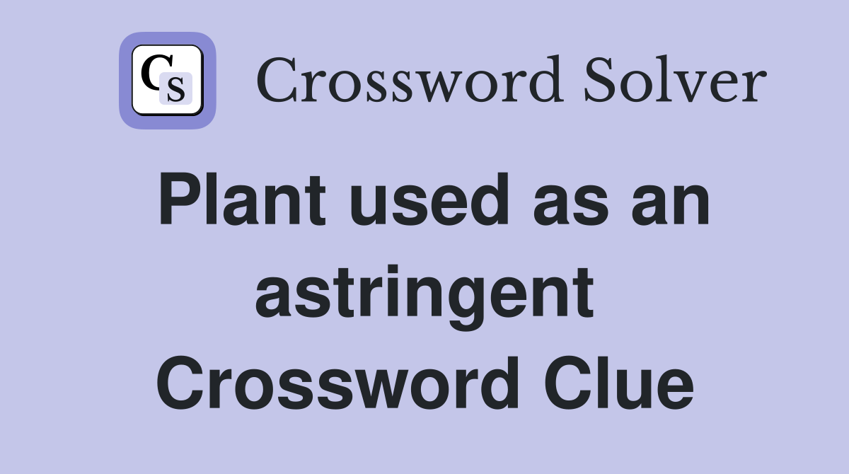 Plant used as an astringent Crossword Clue