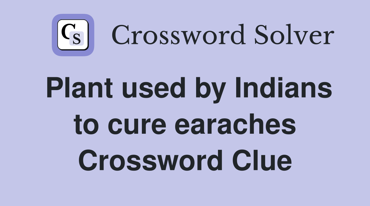 Plant used by Indians to cure earaches Crossword Clue