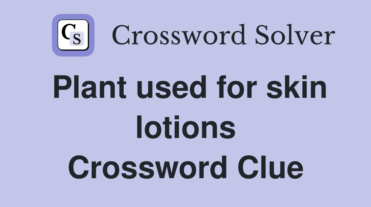 Plant used for skin lotions Crossword Clue
