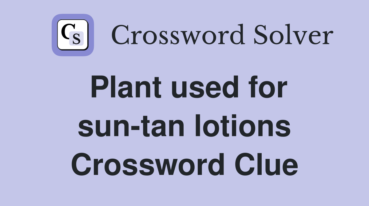Plant used for sun-tan lotions Crossword Clue