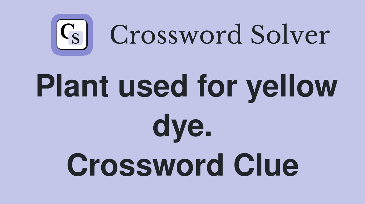 Plant used for yellow dye. Crossword Clue