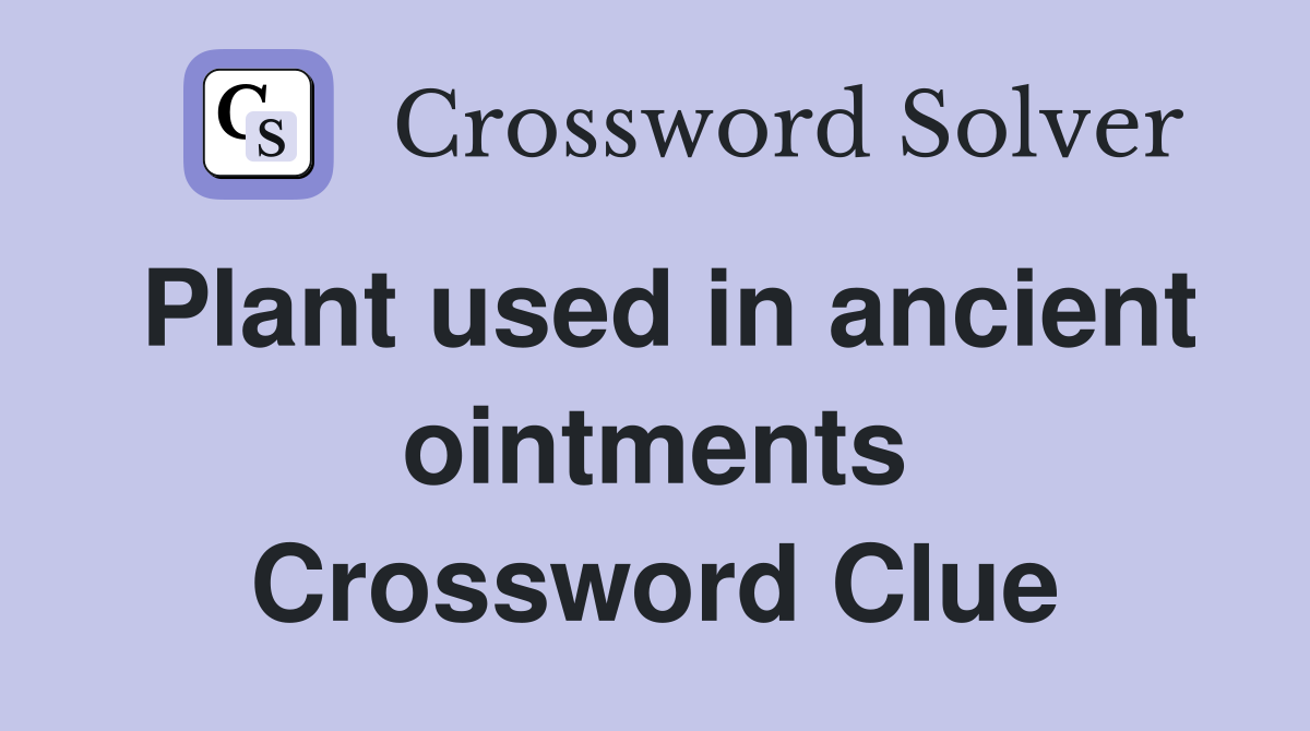 Plant used in ancient ointments Crossword Clue