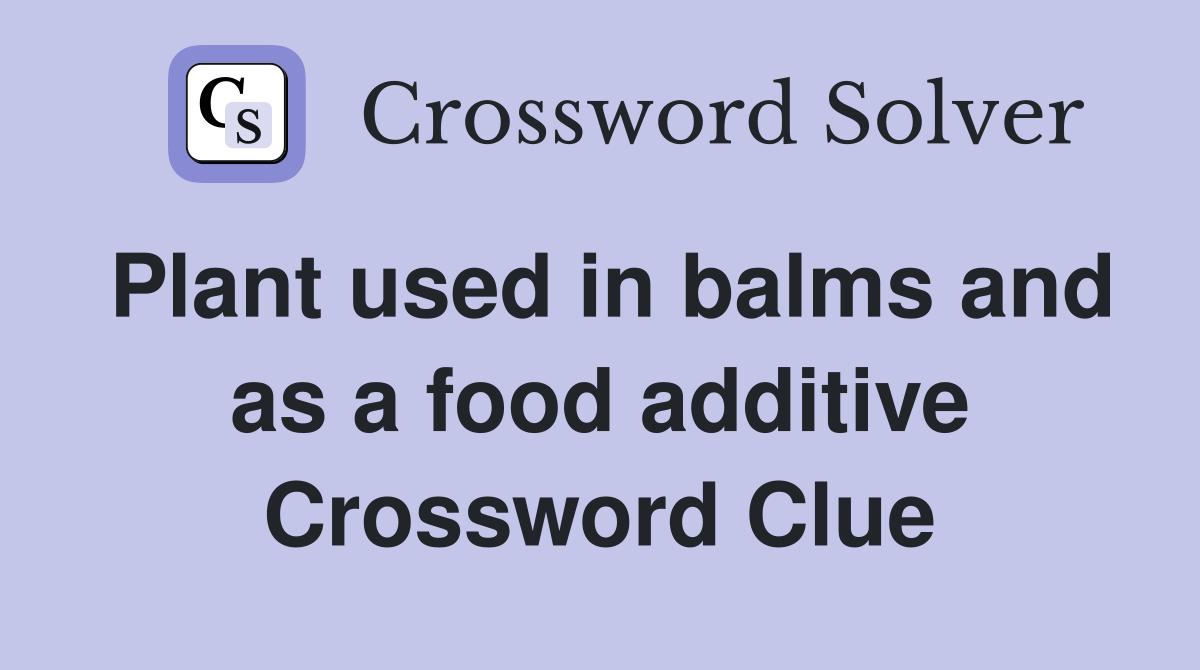 Plant used in balms and as a food additive Crossword Clue