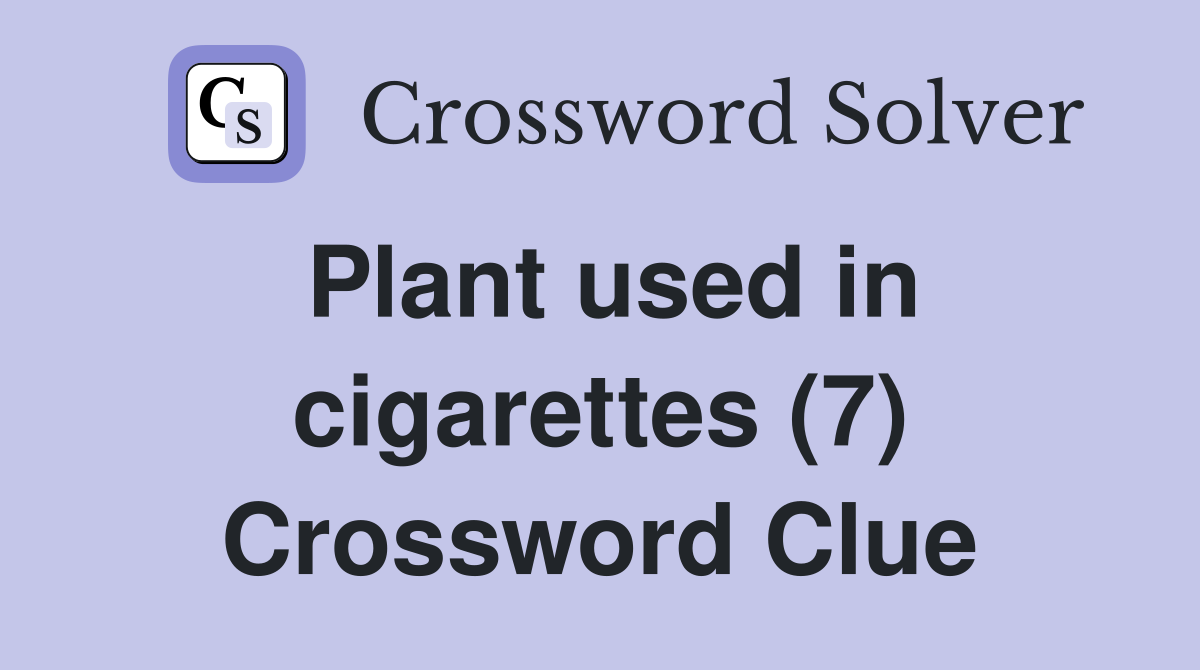 Plant used in cigarettes (7) Crossword Clue