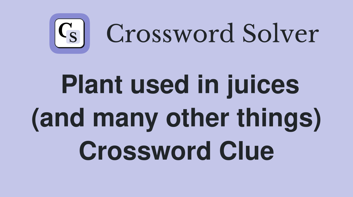 Plant used in juices (and many other things) Crossword Clue