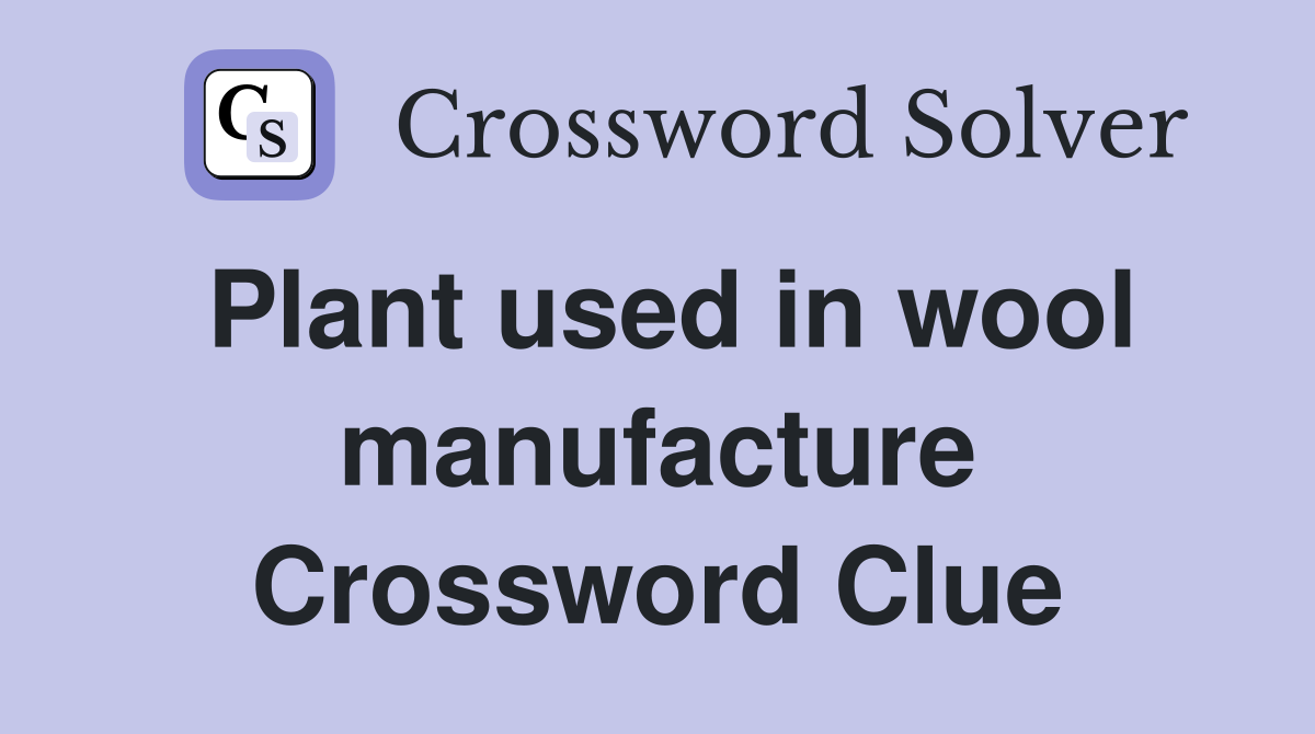 Plant used in wool manufacture Crossword Clue