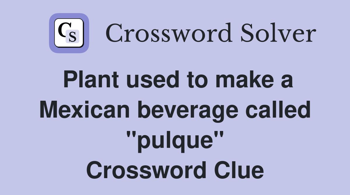 Plant used to make a Mexican beverage called "pulque" Crossword Clue