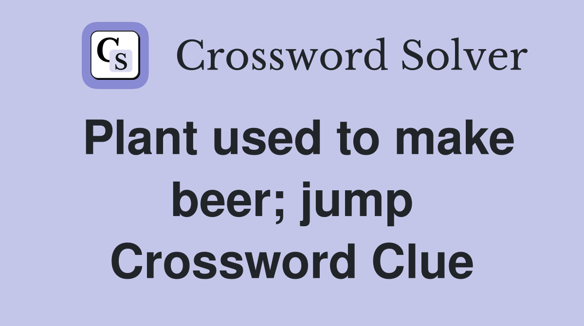 Plant used to make beer; jump Crossword Clue