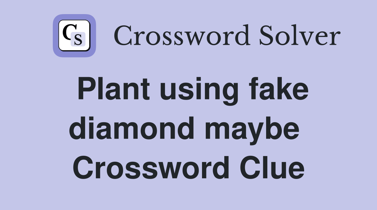 Plant using fake diamond maybe  Crossword Clue