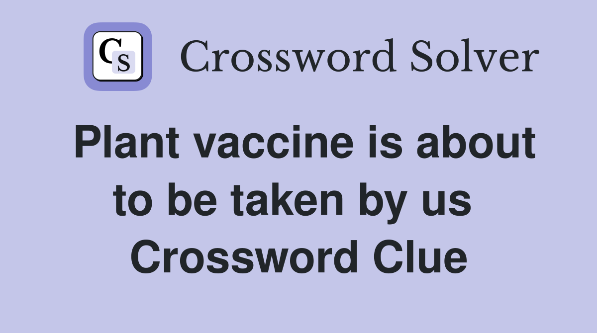 Plant vaccine is about to be taken by us  Crossword Clue
