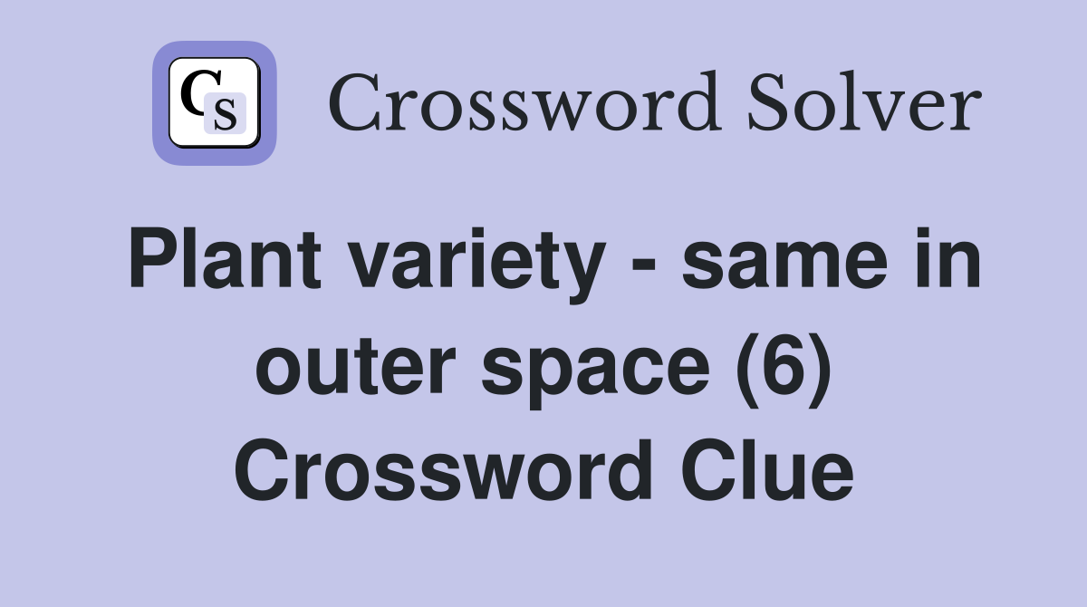 Plant variety - same in outer space (6) Crossword Clue