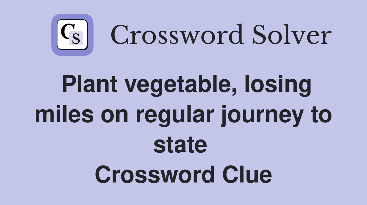 Plant vegetable, losing miles on regular journey to state  Crossword Clue