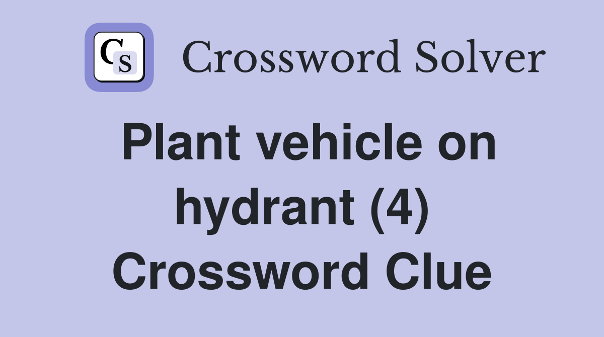 Plant vehicle on hydrant (4) Crossword Clue