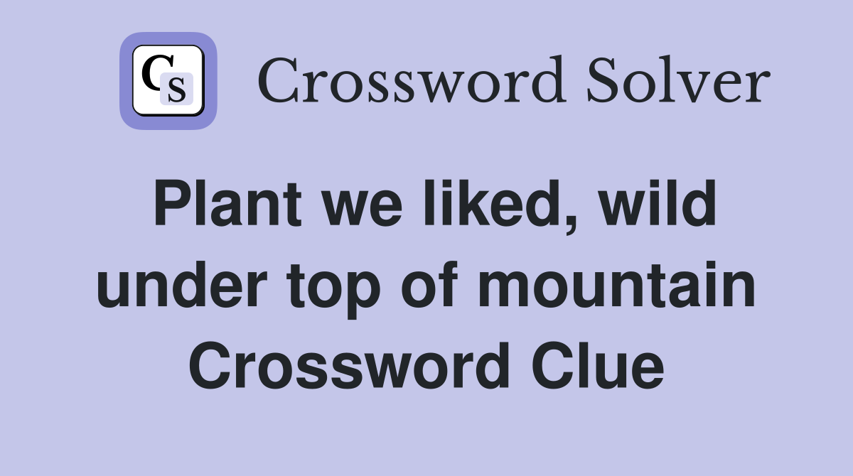 Plant we liked, wild under top of mountain Crossword Clue