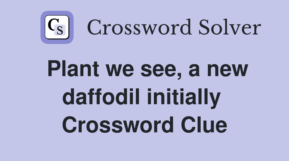 Plant we see, a new daffodil initially  Crossword Clue
