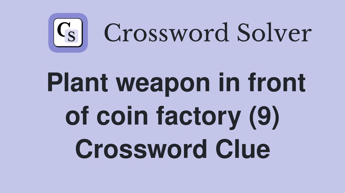 Plant weapon in front of coin factory (9) Crossword Clue