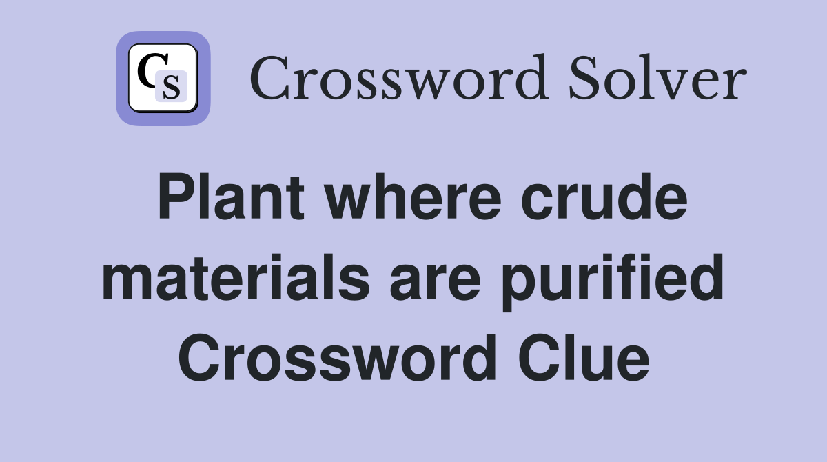 Plant where crude materials are purified Crossword Clue