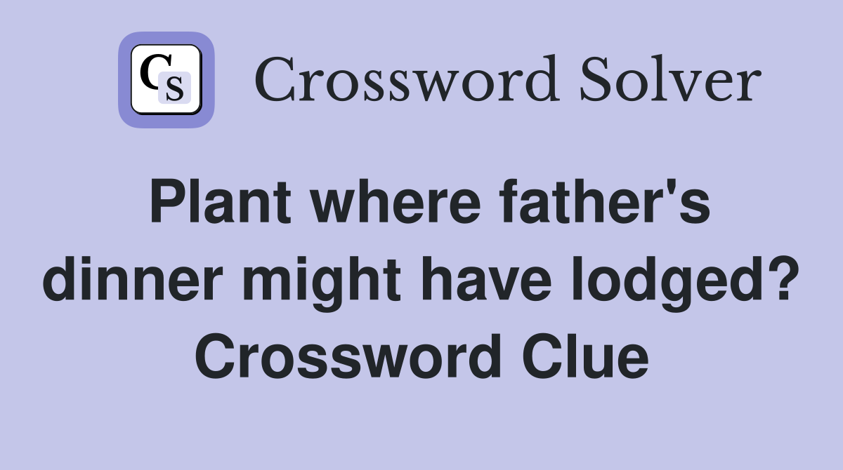 Plant where father's dinner might have lodged? Crossword Clue