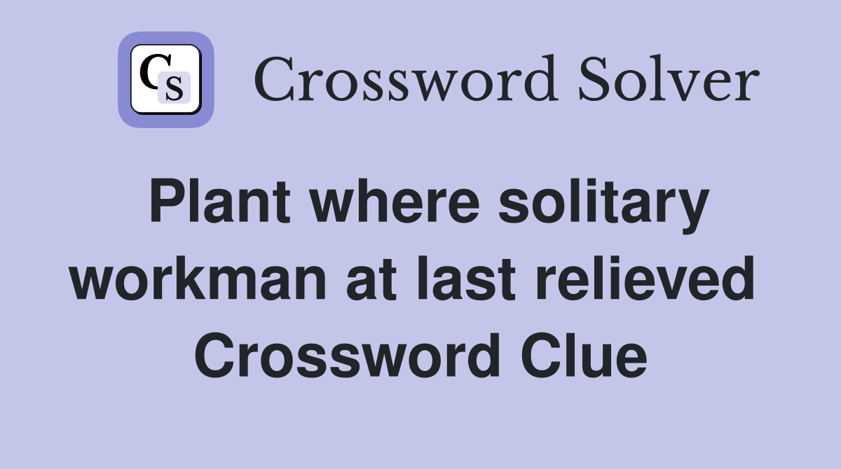 Plant where solitary workman at last relieved  Crossword Clue