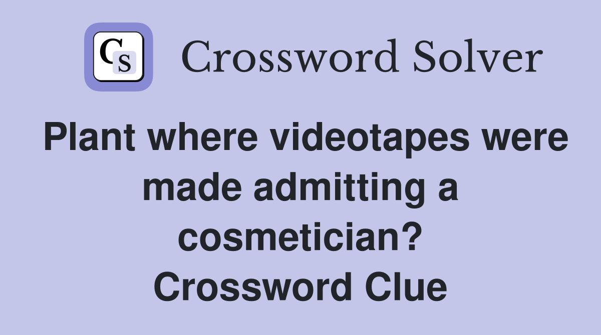 Plant where videotapes were made admitting a cosmetician? Crossword Clue