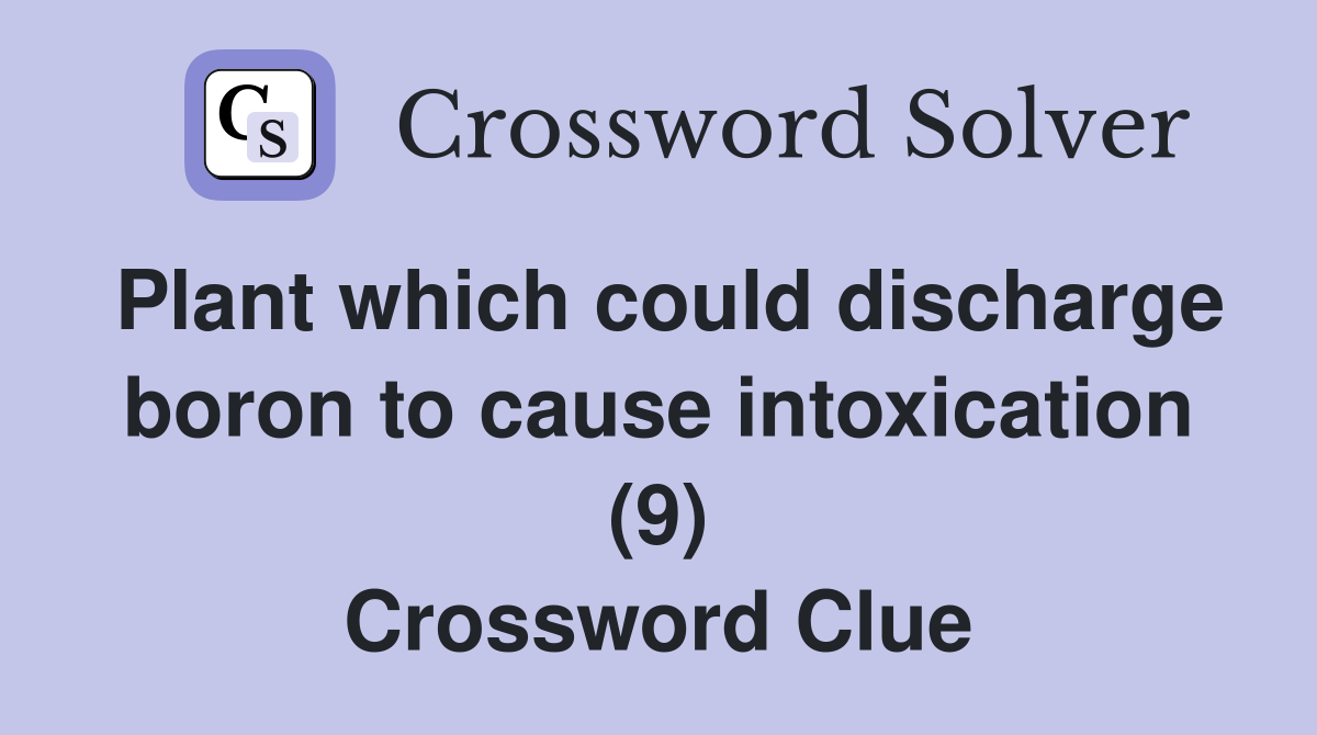 Plant which could discharge boron to cause intoxication (9) Crossword Clue