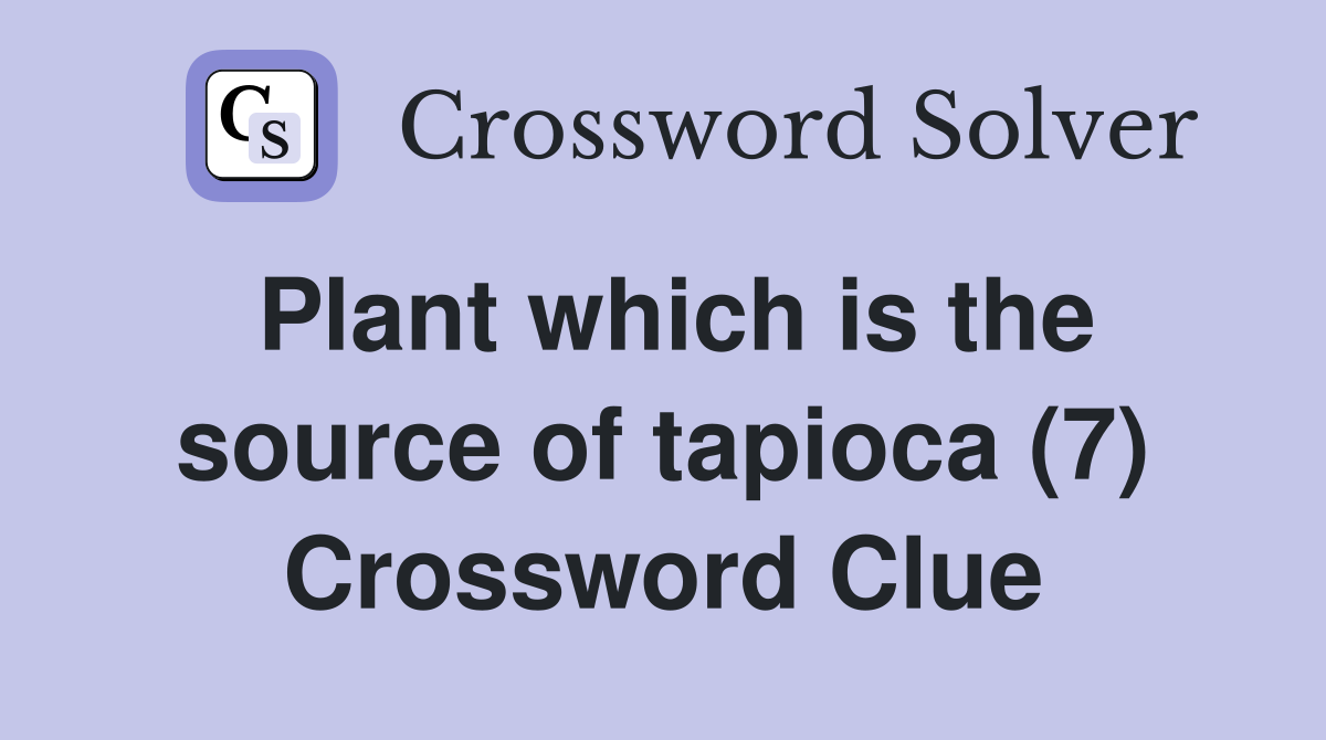 Plant which is the source of tapioca (7) Crossword Clue