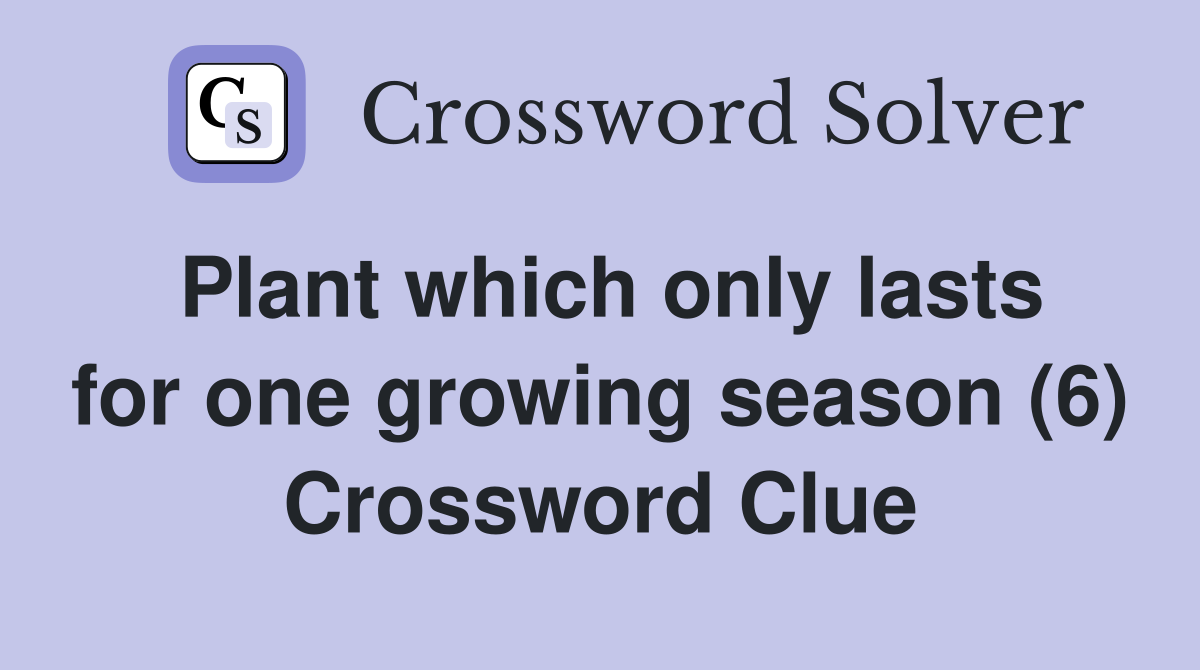 Plant which only lasts for one growing season (6) Crossword Clue