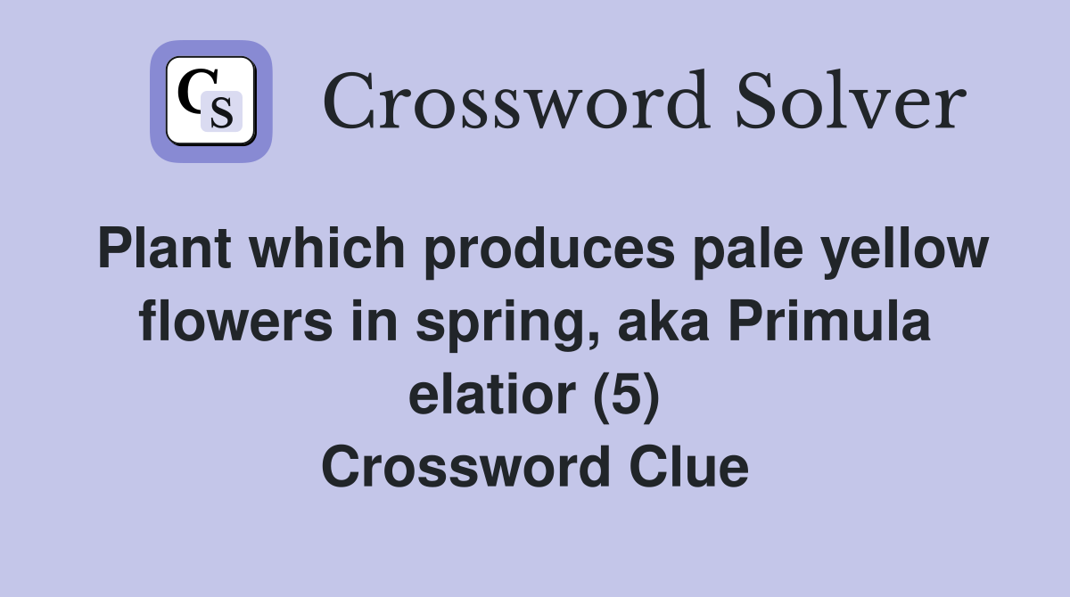 Plant which produces pale yellow flowers in spring, aka Primula elatior (5) Crossword Clue