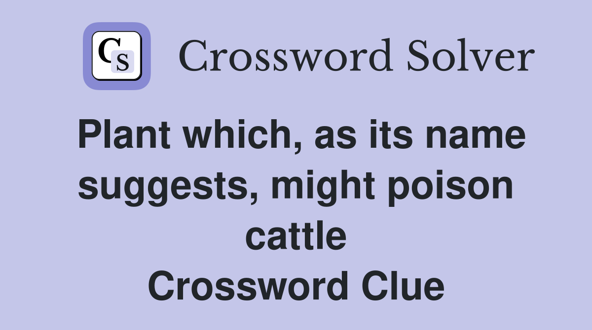 Plant which, as its name suggests, might poison cattle Crossword Clue