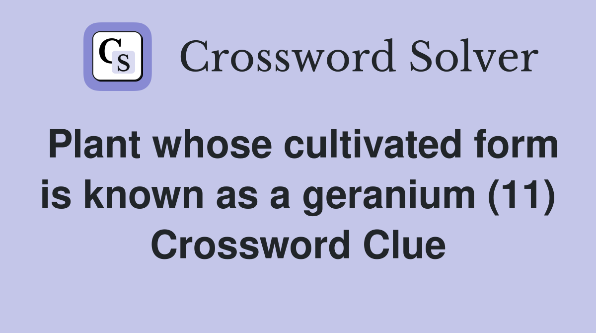 Plant whose cultivated form is known as a geranium (11) Crossword Clue