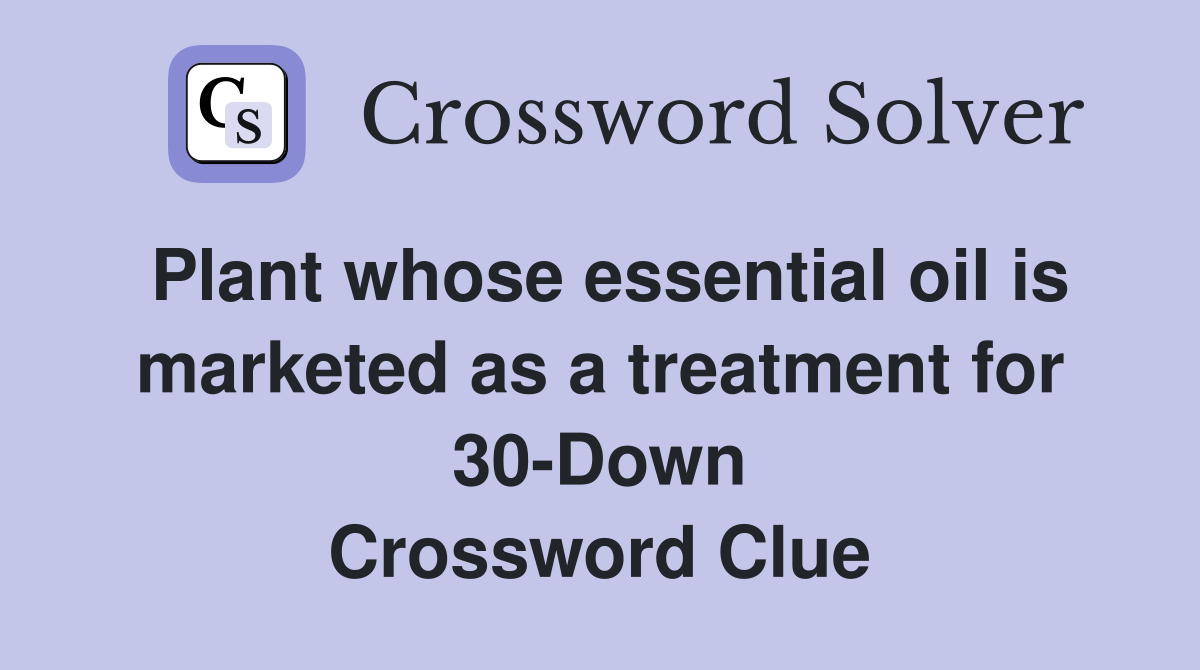 Plant whose essential oil is marketed as a treatment for 30-Down Crossword Clue