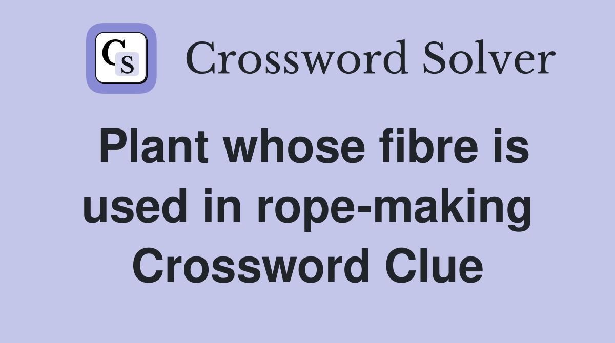 Plant whose fibre is used in rope-making Crossword Clue