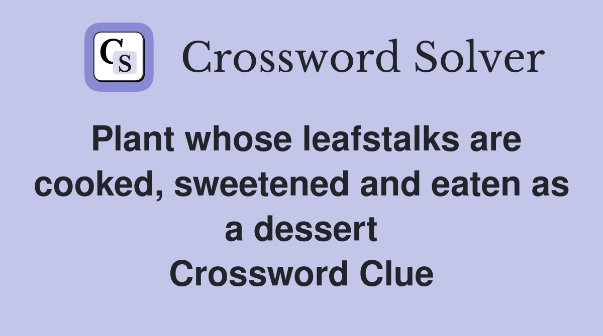 Plant whose leafstalks are cooked, sweetened and eaten as a dessert Crossword Clue