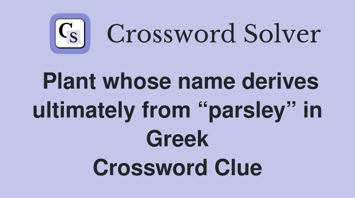 Plant whose name derives ultimately from “parsley” in Greek Crossword Clue