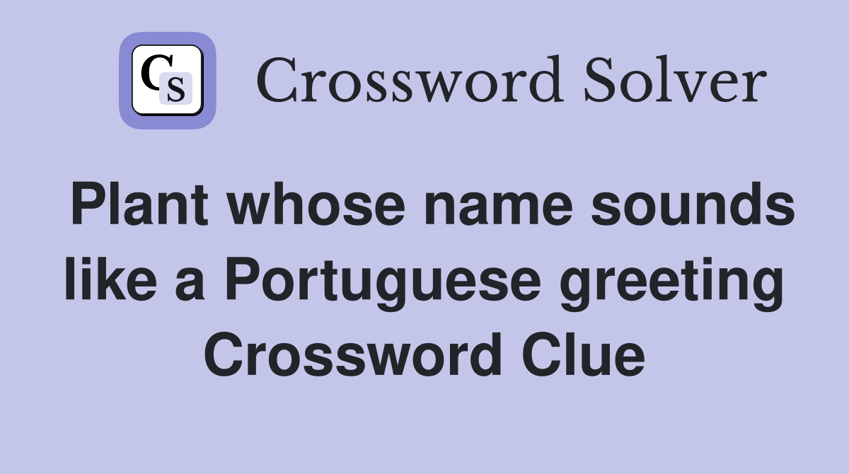 Plant whose name sounds like a Portuguese greeting Crossword Clue