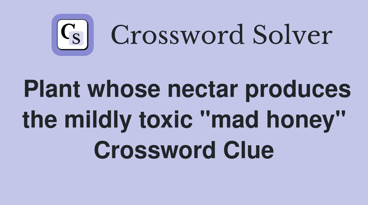 Plant whose nectar produces the mildly toxic "mad honey" Crossword Clue