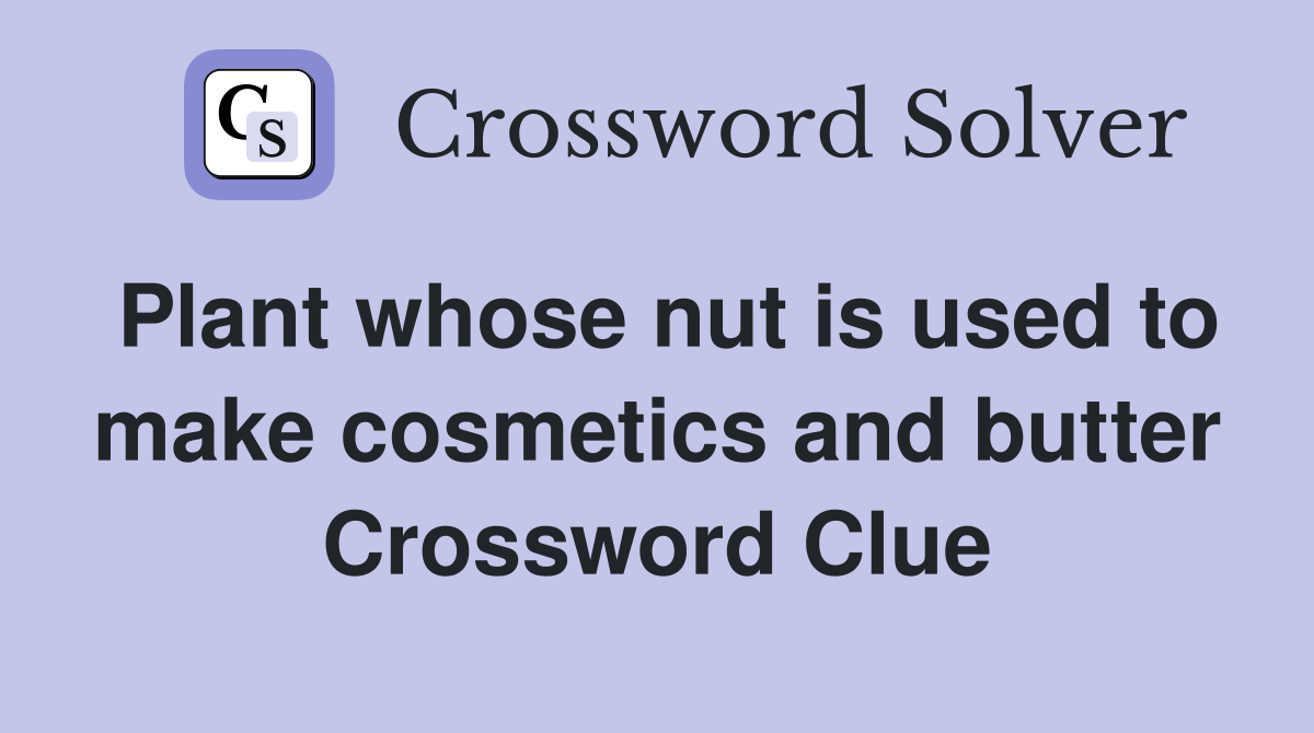 Plant whose nut is used to make cosmetics and butter Crossword Clue