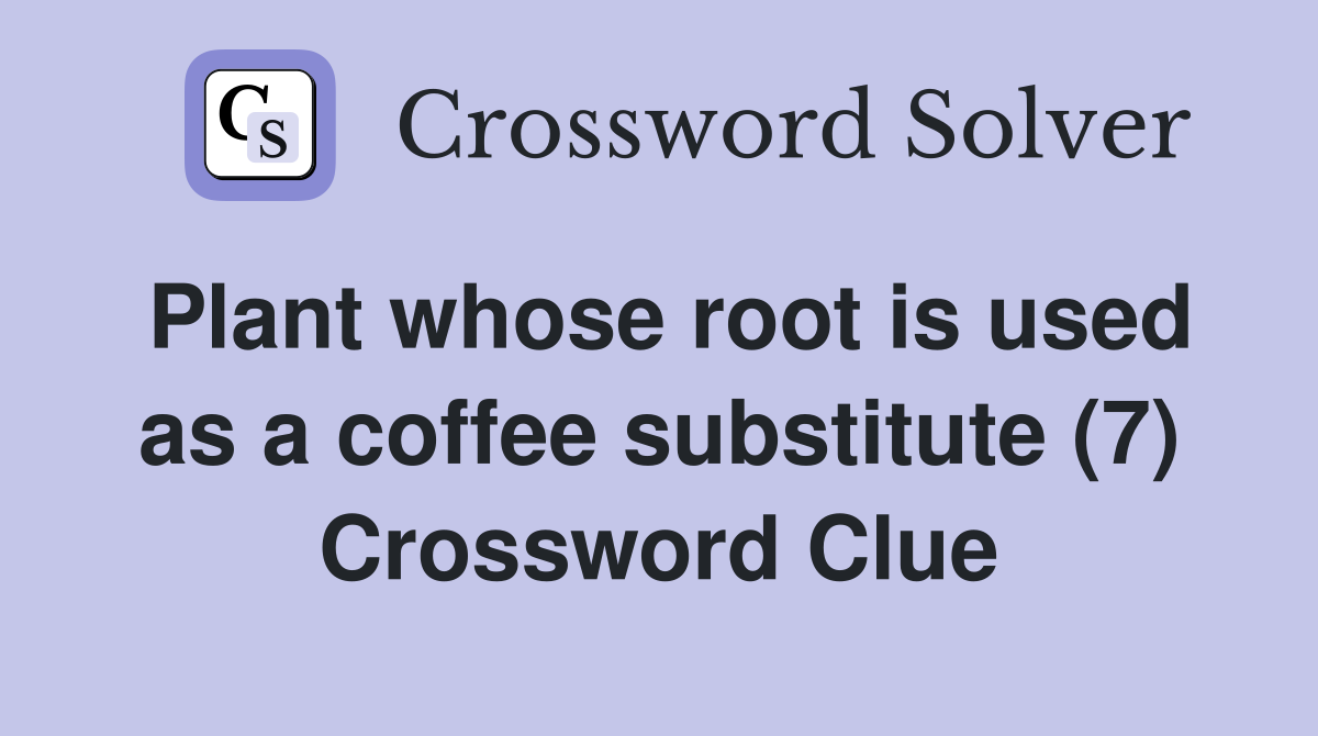 Plant whose root is used as a coffee substitute (7) Crossword Clue