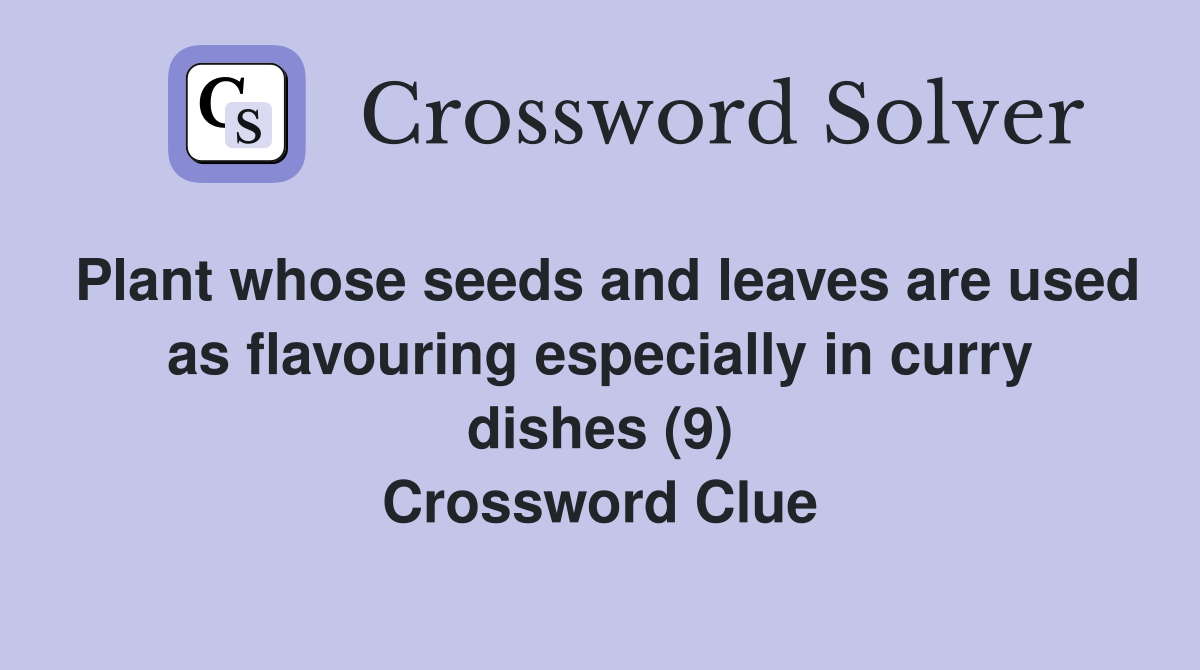 Plant whose seeds and leaves are used as flavouring especially in curry dishes (9) Crossword Clue