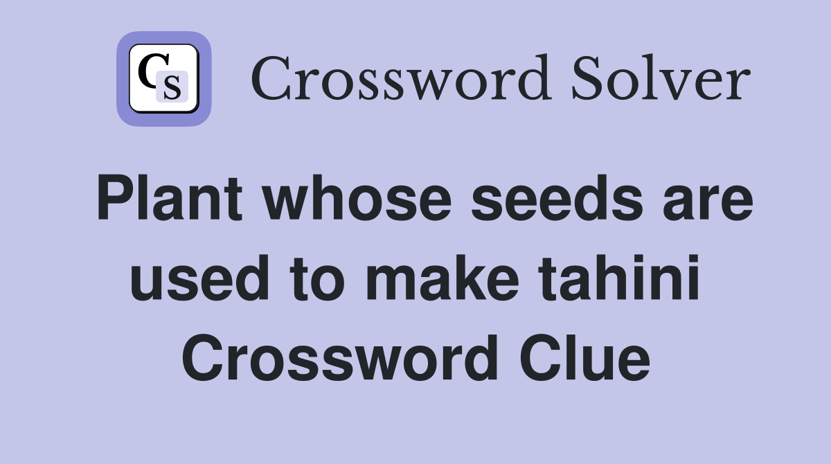 Plant whose seeds are used to make tahini Crossword Clue