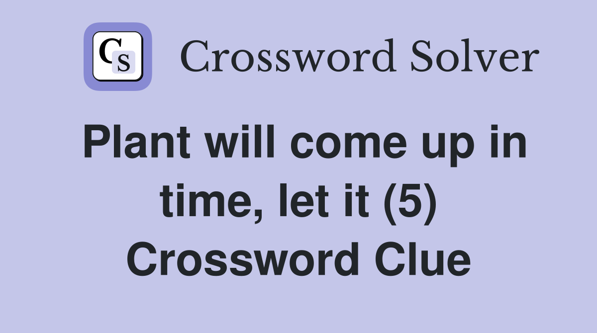 Plant will come up in time, let it (5) Crossword Clue