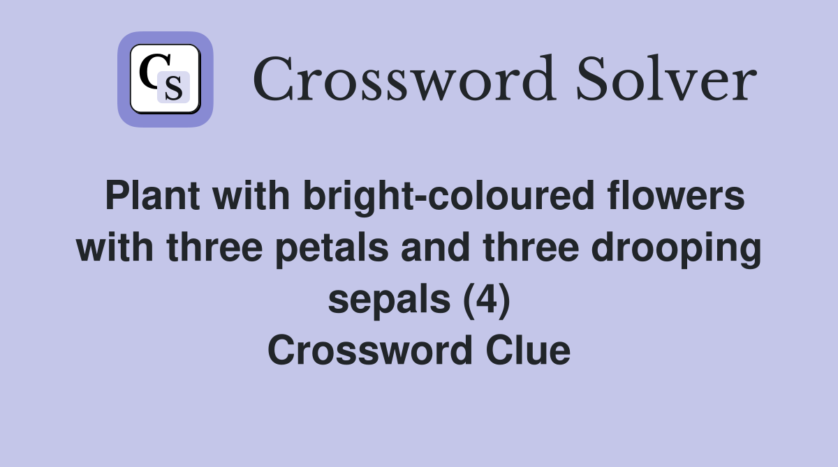 Plant with bright-coloured flowers with three petals and three drooping sepals (4) Crossword Clue