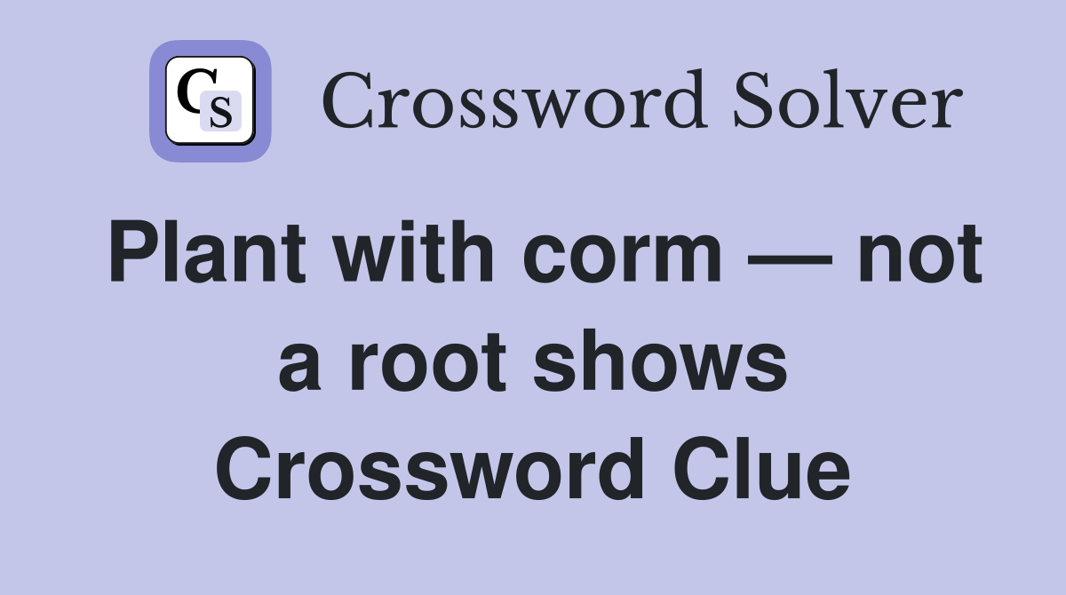 Plant with corm — not a root shows Crossword Clue