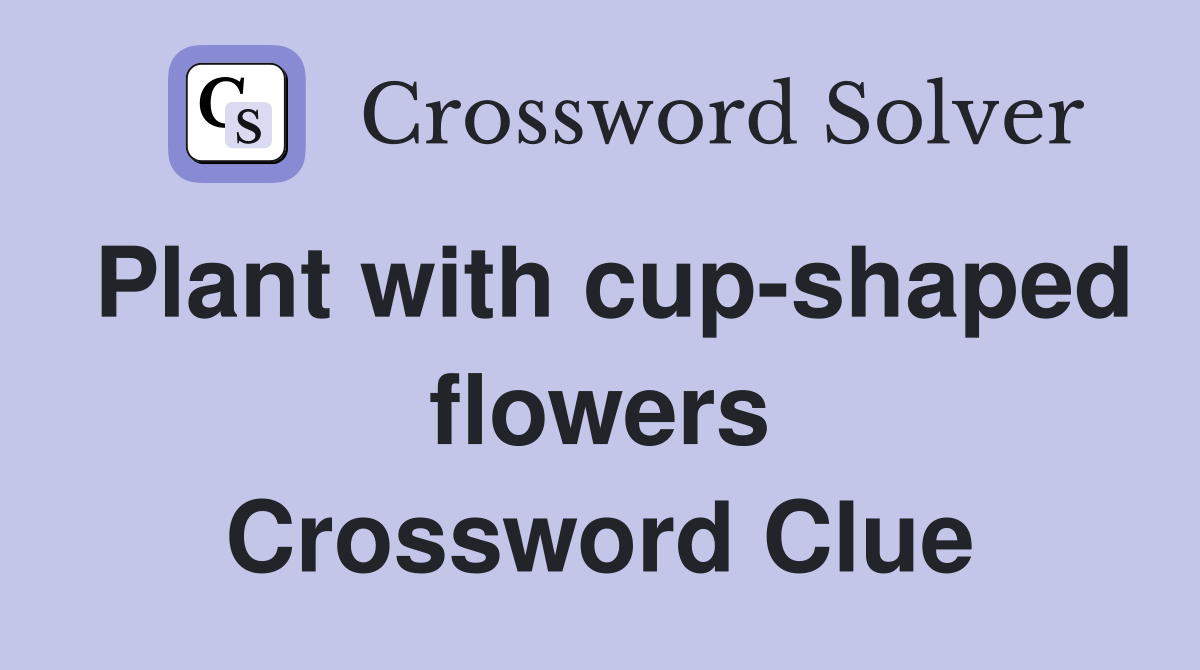 Plant with cup-shaped flowers Crossword Clue
