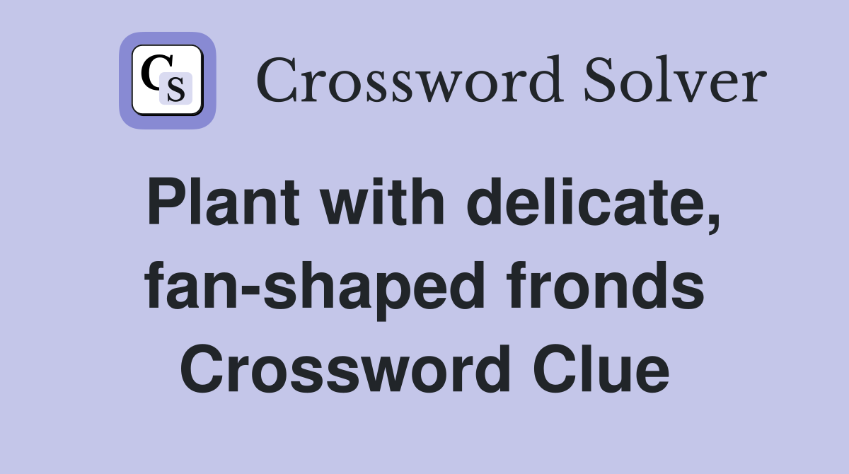 Plant with delicate, fan-shaped fronds Crossword Clue